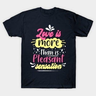 Love is more than is pleasant sensation T-Shirt